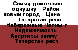 Сниму длительно однушку › Район ­ новый город › Цена ­ 8 000 - Татарстан респ., Набережные Челны г. Недвижимость » Квартиры сниму   . Татарстан респ.